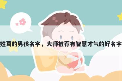 姓葛的男孩名字，大师推荐有智...