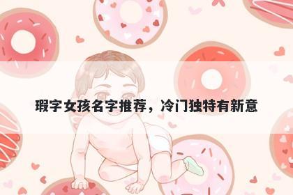 瑕字女孩名字推荐，冷门独特有...