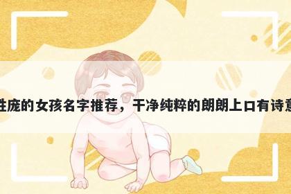 姓庞的女孩名字推荐，干净纯粹...