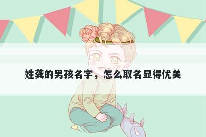 姓龚的男孩名字，怎么取名显得...