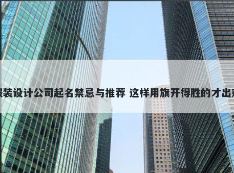 服装设计公司起名禁忌与推荐 这样用旗开得胜的才出彩