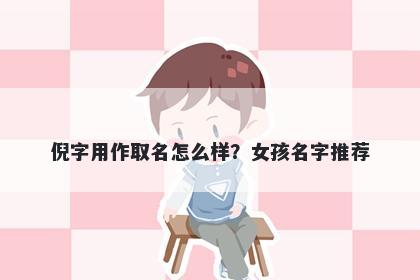 倪字用作取名怎么样？女孩名字...