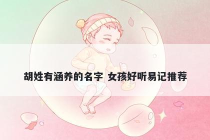 胡姓有涵养的名字 女孩好听易记...