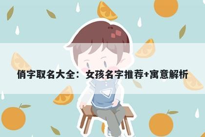 俏字取名大全：女孩名字推荐+寓...