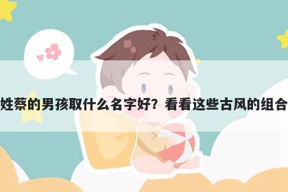 姓蔡的男孩取什么名字好？看看...