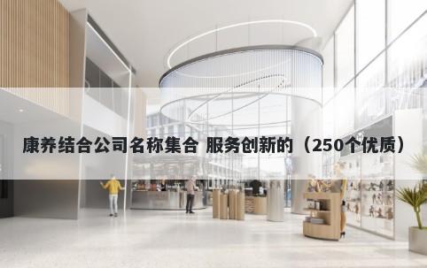 康养结合公司名称集合 服务创新的（250个优质）