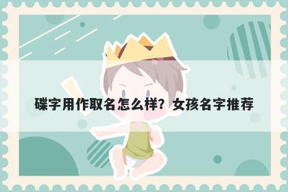 碟字用作取名怎么样？女孩名字...