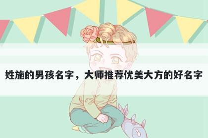 姓施的男孩名字，大师推荐优美大方的好名字