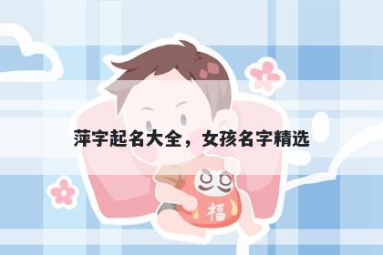 萍字起名大全，女孩名字精选