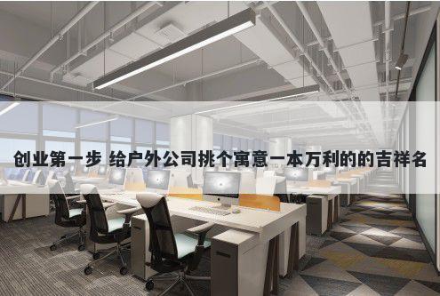 创业第一步 给户外公司挑个寓意一本万利的的吉祥名