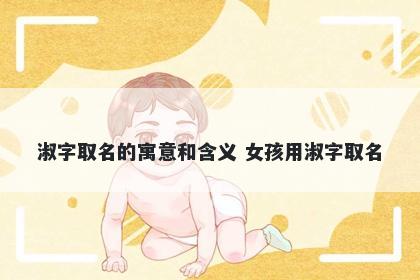 淑字取名的寓意和含义 女孩用淑...