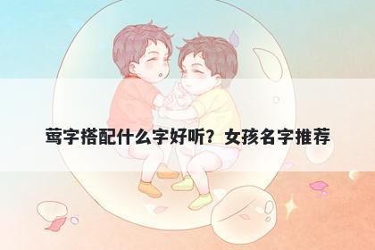 莺字搭配什么字好听？女孩名字...