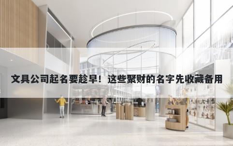 文具公司起名要趁早！这些聚财...