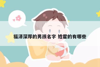 福泽深厚的男孩名字 姓霍的有哪...