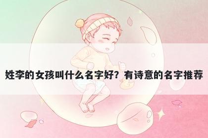 姓李的女孩叫什么名字好？有诗...