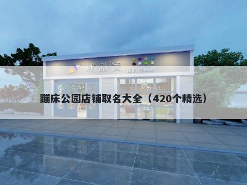 蹦床公园店铺取名大全（420个精选）