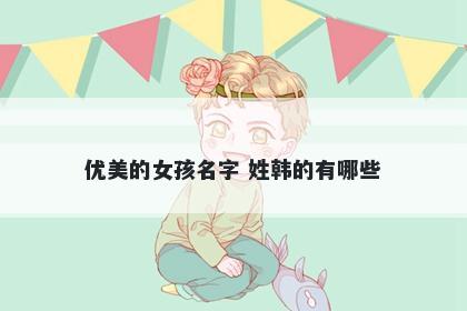 优美的女孩名字 姓韩的有哪些