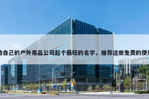 给自己的户外用品公司起个最旺...