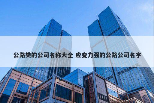 公路类的公司名称大全 应变力强...