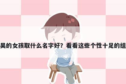 姓吴的女孩取什么名字好？看看...