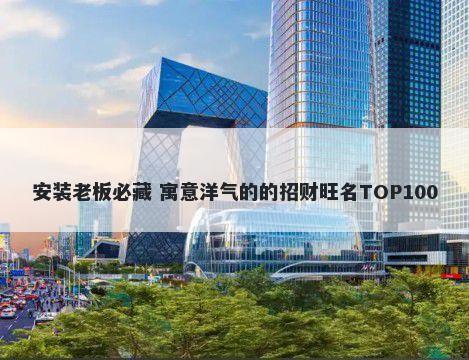 安装老板必藏 寓意洋气的的招财旺名TOP100