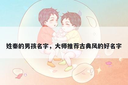 姓秦的男孩名字，大师推荐古典...