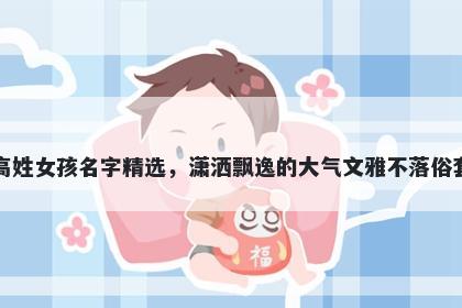 高姓女孩名字精选，潇洒飘逸的...