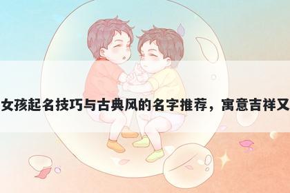 水姓女孩起名技巧与古典风的名...