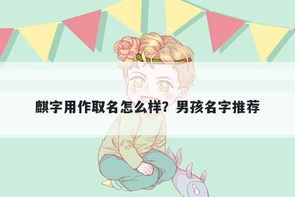 麒字用作取名怎么样？男孩名字...
