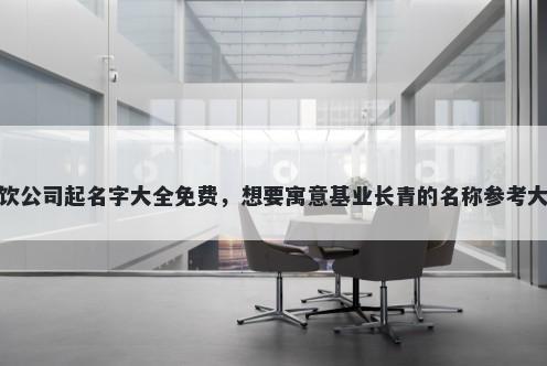 餐饮公司起名字大全免费，想要...