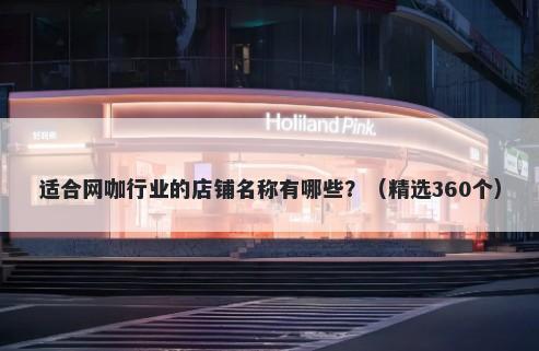 适合网咖行业的店铺名称有哪些...