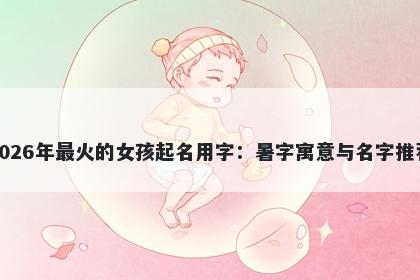 2026年最火的女孩起名用字：暑...