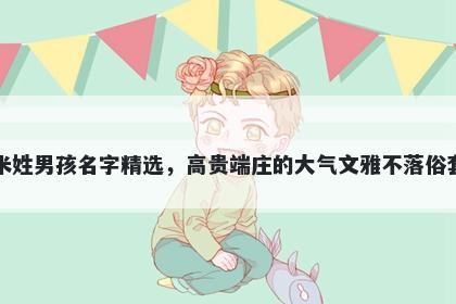 米姓男孩名字精选，高贵端庄的...