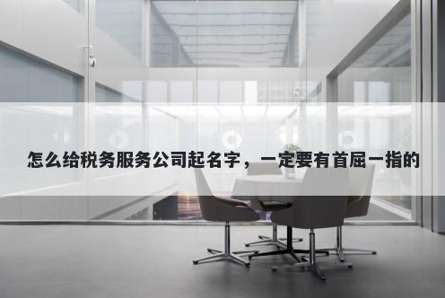 怎么给税务服务公司起名字，一...