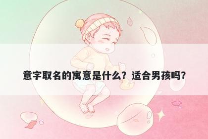意字取名的寓意是什么？适合男...