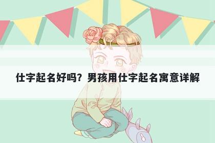 仕字起名好吗？男孩用仕字起名...