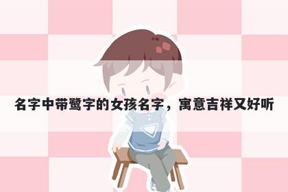 名字中带鹭字的女孩名字，寓意...