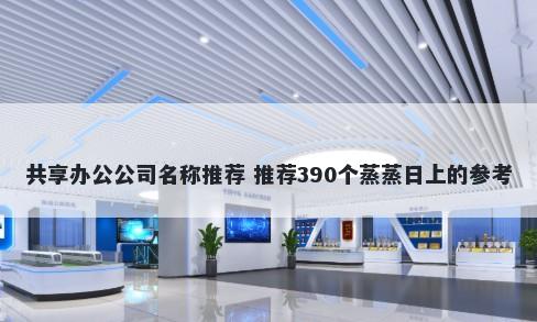 共享办公公司名称推荐 推荐390个蒸蒸日上的参考