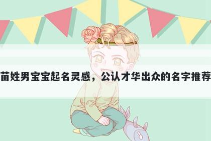 苗姓男宝宝起名灵感，公认才华...