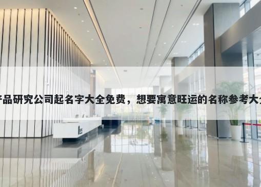 产品研究公司起名字大全免费，...