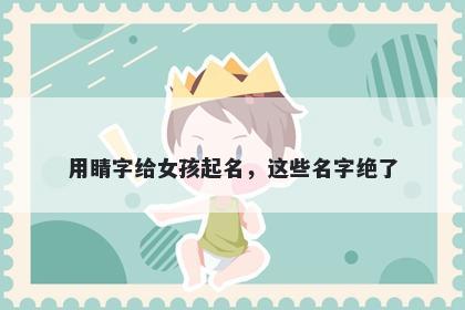 用睛字给女孩起名，这些名字绝...