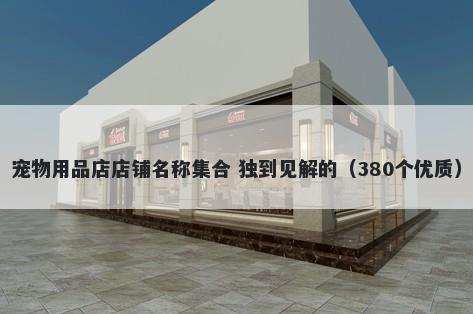 宠物用品店店铺名称集合 独到见...