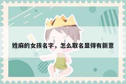 姓麻的女孩名字，怎么取名显得...