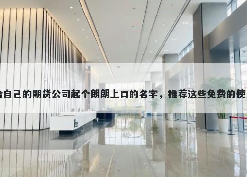 给自己的期货公司起个朗朗上口...