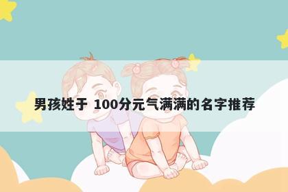 男孩姓于 100分元气满满的名字...