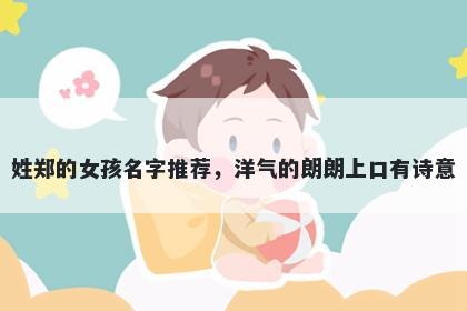 姓郑的女孩名字推荐，洋气的朗...