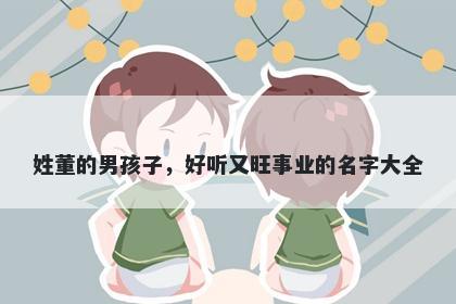 姓董的男孩子，好听又旺事业的...