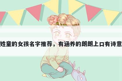 姓童的女孩名字推荐，有涵养的...