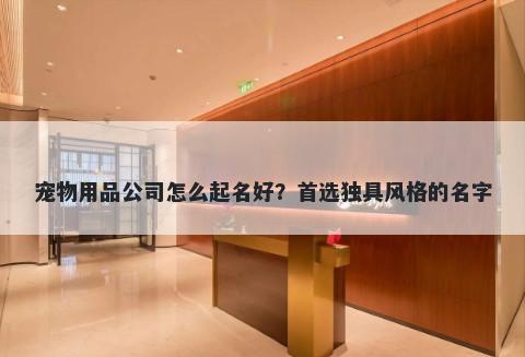 宠物用品公司怎么起名好？首选独具风格的名字