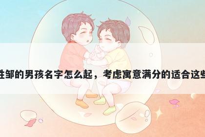 姓邹的男孩名字怎么起，考虑寓...